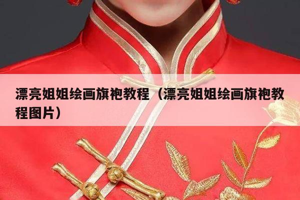 漂亮姐姐绘画旗袍教程（漂亮姐姐绘画旗袍教程图片）