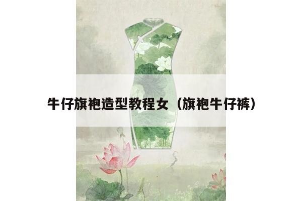 牛仔旗袍造型教程女（旗袍牛仔裤）