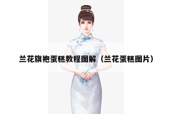 兰花旗袍蛋糕教程图解（兰花蛋糕图片）