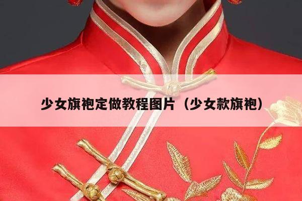 少女旗袍定做教程图片（少女款旗袍）