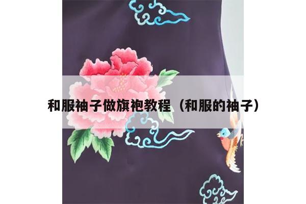 和服袖子做旗袍教程（和服的袖子）