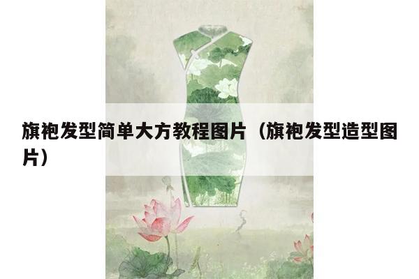 旗袍发型简单大方教程图片（旗袍发型造型图片）