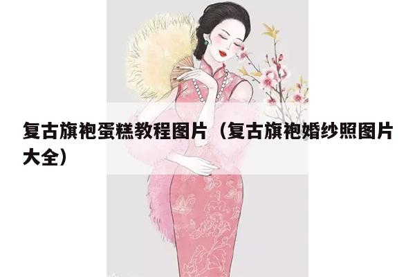 复古旗袍蛋糕教程图片（复古旗袍婚纱照图片大全）