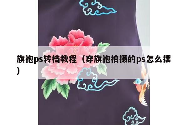 旗袍ps转档教程（穿旗袍拍摄的ps怎么摆）