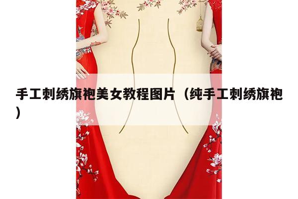 手工刺绣旗袍美女教程图片（纯手工刺绣旗袍）