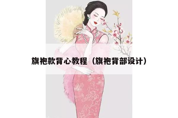 旗袍款背心教程（旗袍背部设计）