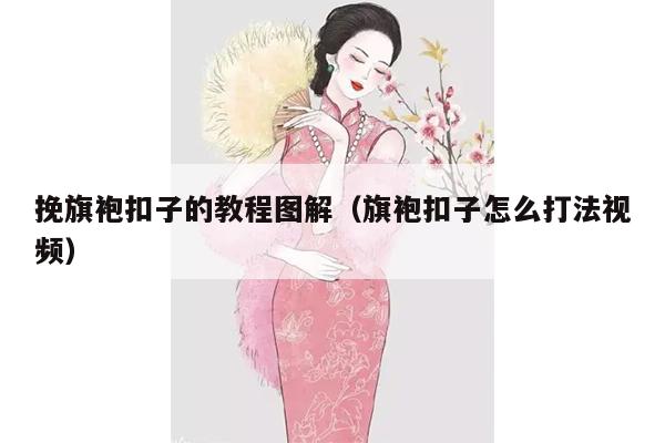 挽旗袍扣子的教程图解（旗袍扣子怎么打法视频）