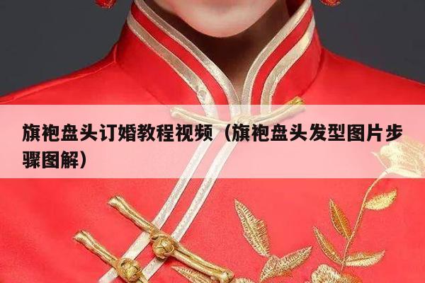 旗袍盘头订婚教程视频（旗袍盘头发型图片步骤图解）