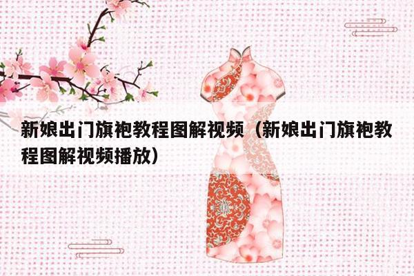 新娘出门旗袍教程图解视频（新娘出门旗袍教程图解视频播放）