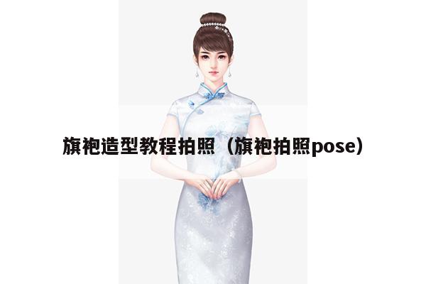 旗袍造型教程拍照（旗袍拍照pose）