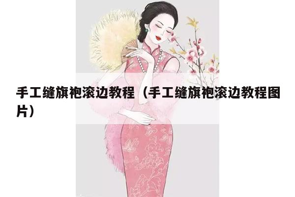 手工缝旗袍滚边教程（手工缝旗袍滚边教程图片）