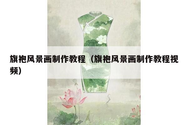 旗袍风景画制作教程（旗袍风景画制作教程视频）