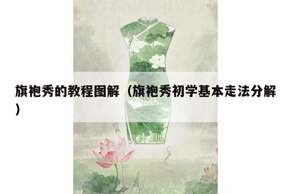 旗袍秀的教程图解（旗袍秀初学基本走法分解）