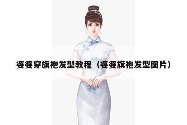 婆婆穿旗袍发型教程（婆婆旗袍发型图片）