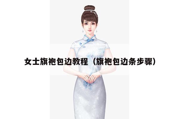 女士旗袍包边教程（旗袍包边条步骤）