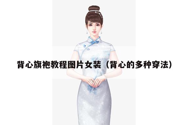 背心旗袍教程图片女装（背心的多种穿法）