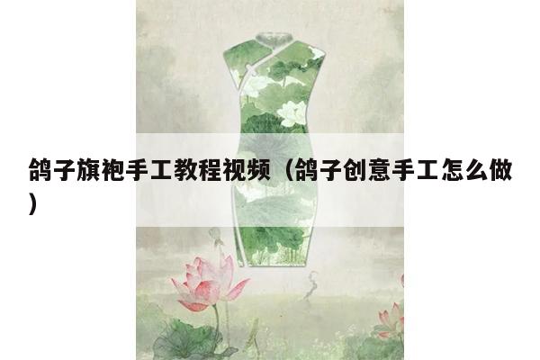 鸽子旗袍手工教程视频（鸽子创意手工怎么做）