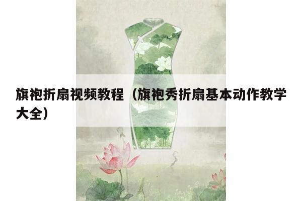 旗袍折扇视频教程（旗袍秀折扇基本动作教学大全）