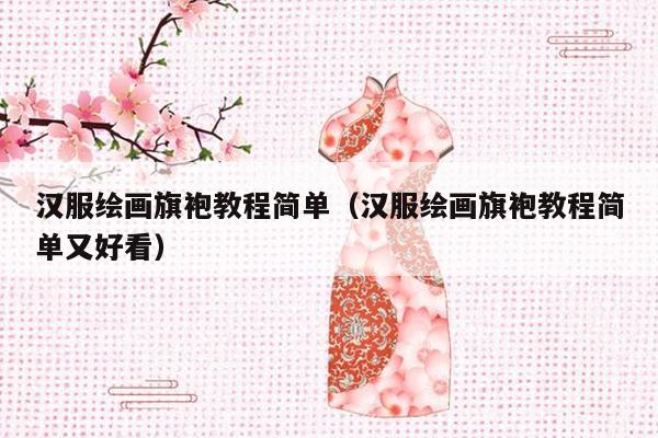 汉服绘画旗袍教程简单（汉服绘画旗袍教程简单又好看）