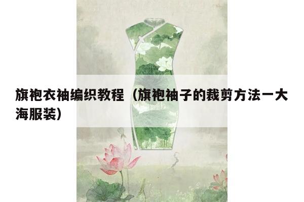 旗袍衣袖编织教程（旗袍袖子的裁剪方法一大海服装）