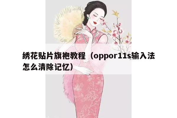 绣花贴片旗袍教程（oppor11s输入法怎么清除记忆）