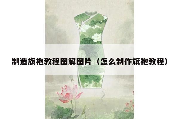 制造旗袍教程图解图片（怎么制作旗袍教程）