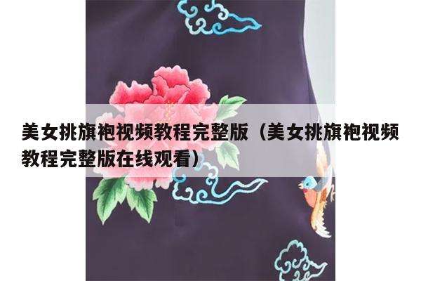 美女挑旗袍视频教程完整版（美女挑旗袍视频教程完整版在线观看）