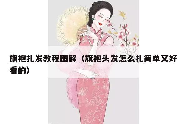 旗袍扎发教程图解（旗袍头发怎么扎简单又好看的）