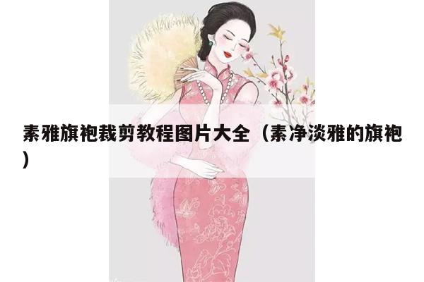 素雅旗袍裁剪教程图片大全（素净淡雅的旗袍）