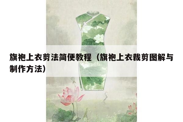 旗袍上衣剪法简便教程（旗袍上衣裁剪图解与制作方法）