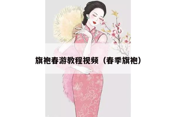 旗袍春游教程视频（春季旗袍）