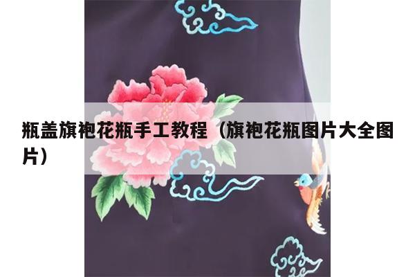 瓶盖旗袍花瓶手工教程（旗袍花瓶图片大全图片）