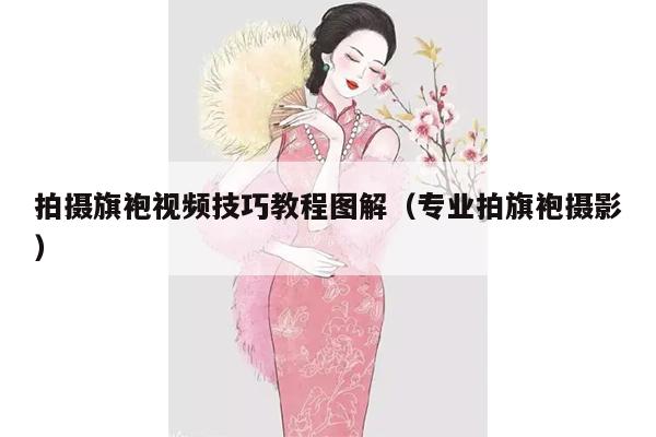 拍摄旗袍视频技巧教程图解（专业拍旗袍摄影）