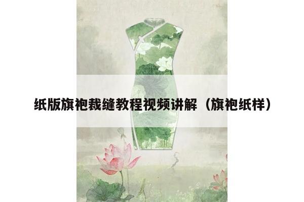 纸版旗袍裁缝教程视频讲解（旗袍纸样）