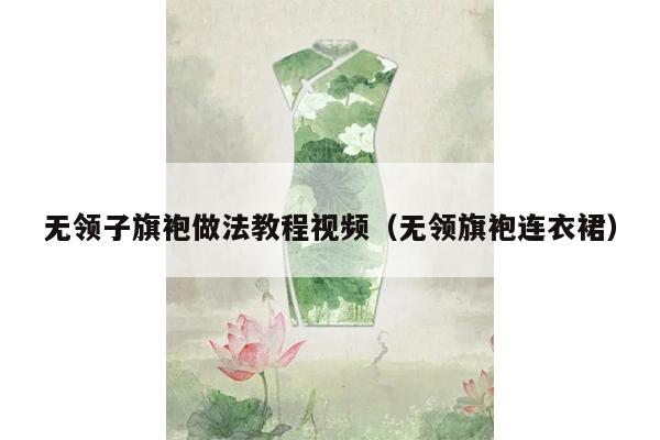 无领子旗袍做法教程视频（无领旗袍连衣裙）