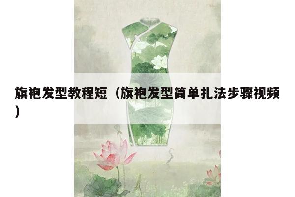 旗袍发型教程短（旗袍发型简单扎法步骤视频）