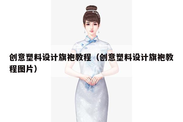 创意塑料设计旗袍教程（创意塑料设计旗袍教程图片）