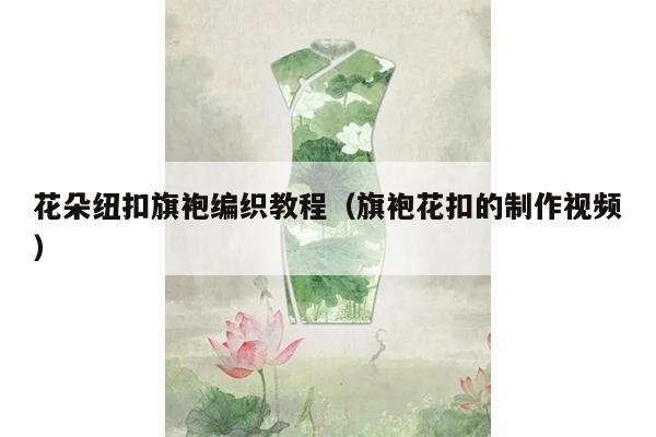 花朵纽扣旗袍编织教程（旗袍花扣的制作视频）