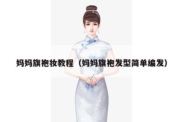 妈妈旗袍妆教程（妈妈旗袍发型简单编发）