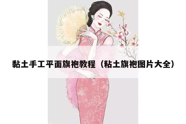 黏土手工平面旗袍教程（粘土旗袍图片大全）