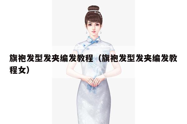 旗袍发型发夹编发教程（旗袍发型发夹编发教程女）