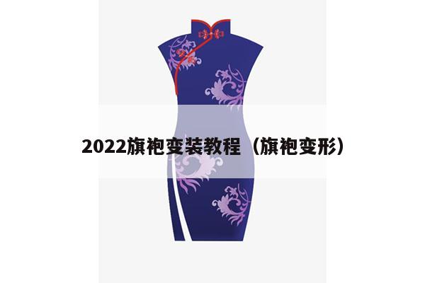 2022旗袍变装教程（旗袍变形）