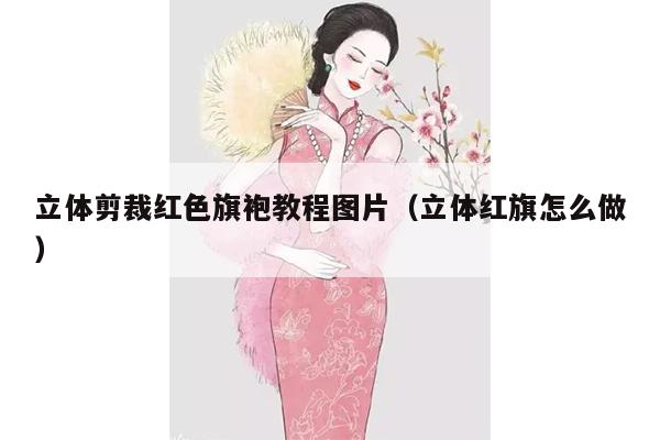 立体剪裁红色旗袍教程图片（立体红旗怎么做）