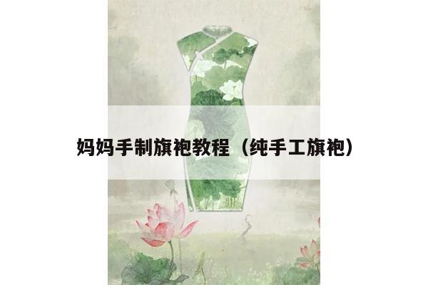 妈妈手制旗袍教程（纯手工旗袍）