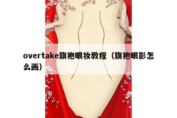 overtake旗袍眼妆教程（旗袍眼影怎么画）