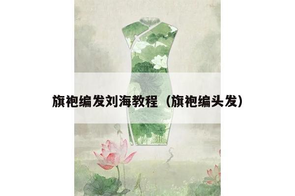 旗袍编发刘海教程（旗袍编头发）