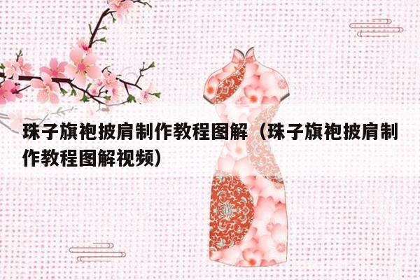 珠子旗袍披肩制作教程图解（珠子旗袍披肩制作教程图解视频）