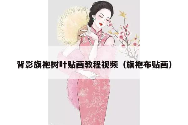 背影旗袍树叶贴画教程视频（旗袍布贴画）