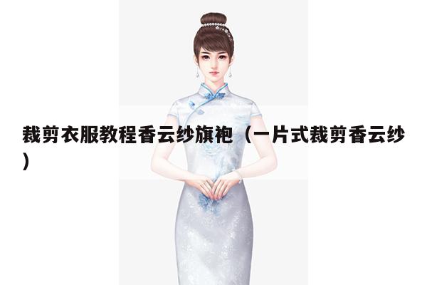 裁剪衣服教程香云纱旗袍（一片式裁剪香云纱）