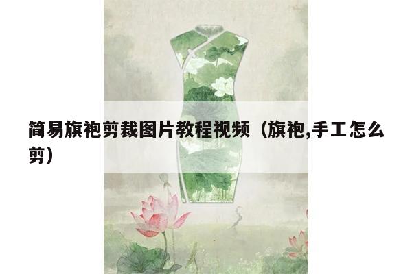 简易旗袍剪裁图片教程视频（旗袍,手工怎么剪）